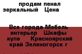 продам пенал зеркальный › Цена ­ 1 500 - Все города Мебель, интерьер » Шкафы, купе   . Красноярский край,Зеленогорск г.